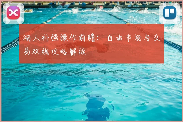 湖人补强操作前瞻：自由市场与交易双线攻略解读