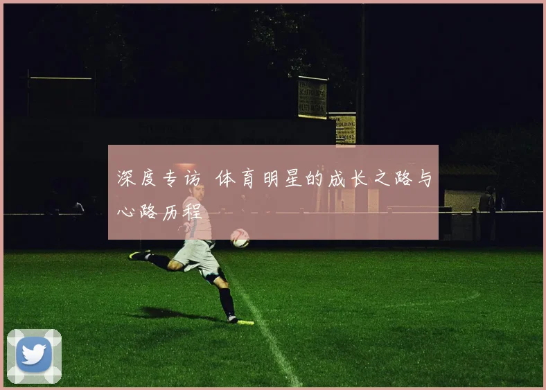 深度专访 体育明星的成长之路与心路历程