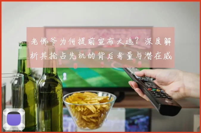 老佛爷为何提前宣布大选?深度解析其抢占先机的背后考量与潜在威胁