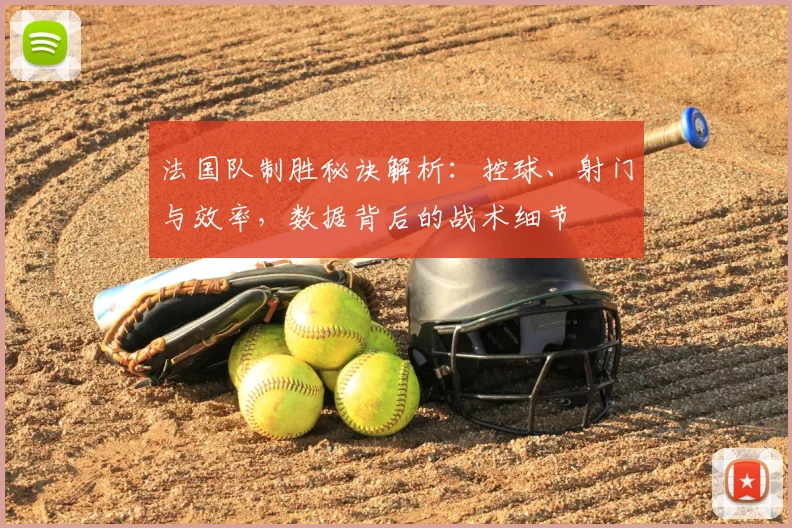 法国队制胜秘诀解析:控球、射门与效率,数据背后的战术细节