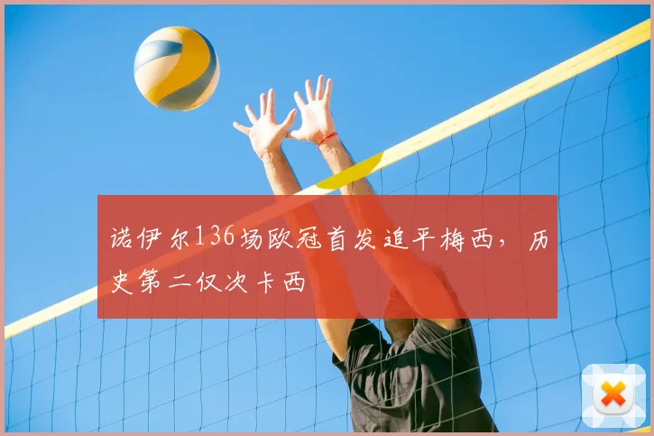 诺伊尔136场欧冠首发追平梅西，历史第二仅次卡西