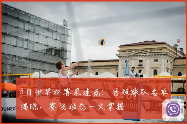5日世界杯赛果速览：晋级球队名单揭晓，赛场动态一文掌握